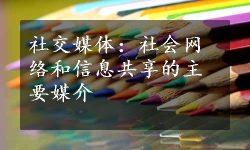 社交媒体：社会网络和信息共享的主要媒介