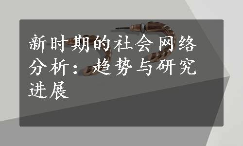 新时期的社会网络分析：趋势与研究进展