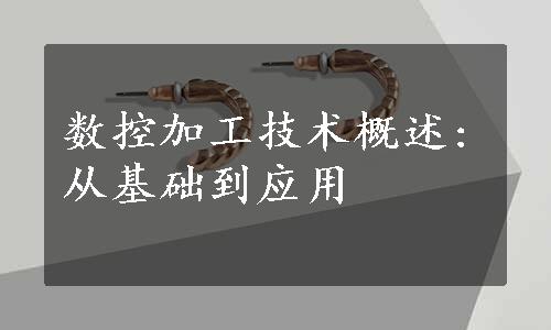 数控加工技术概述:从基础到应用