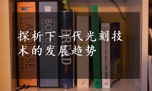 探析下一代光刻技术的发展趋势