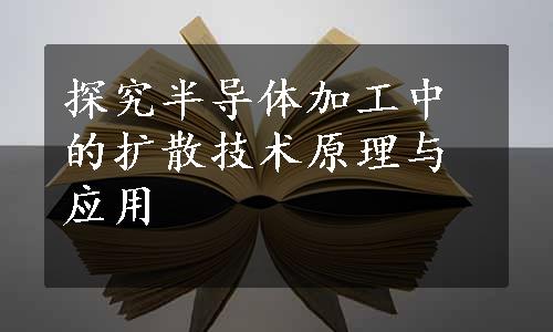 探究半导体加工中的扩散技术原理与应用