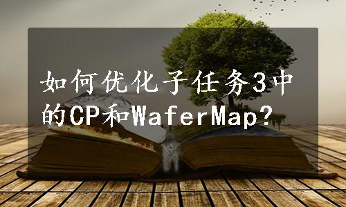 如何优化子任务3中的CP和WaferMap?