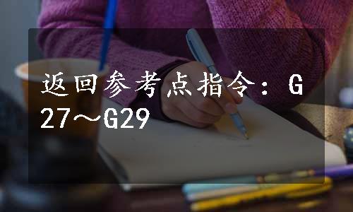 返回参考点指令：G27～G29