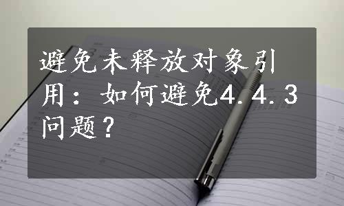 避免未释放对象引用：如何避免4.4.3问题？