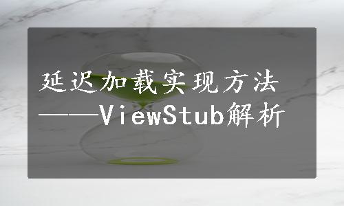 延迟加载实现方法——ViewStub解析