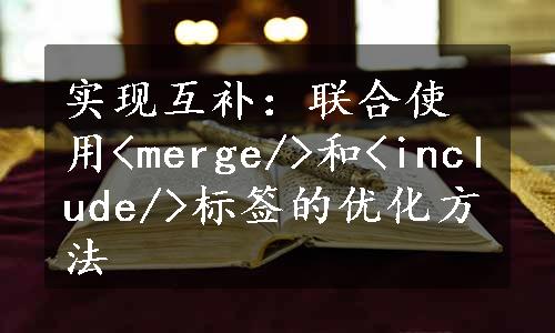 实现互补：联合使用<merge/>和<include/>标签的优化方法