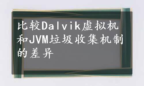 比较Dalvik虚拟机和JVM垃圾收集机制的差异