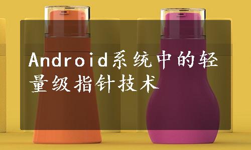 Android系统中的轻量级指针技术