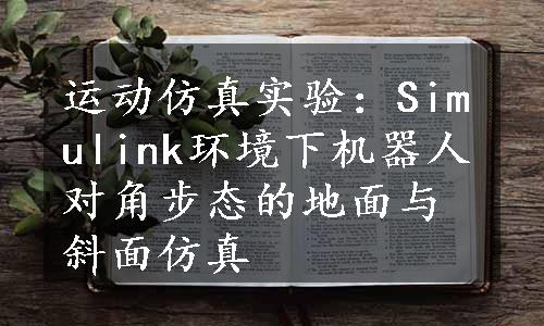 运动仿真实验：Simulink环境下机器人对角步态的地面与斜面仿真