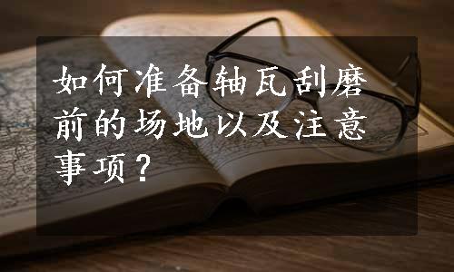 如何准备轴瓦刮磨前的场地以及注意事项？