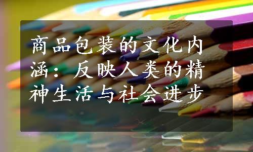 商品包装的文化内涵：反映人类的精神生活与社会进步