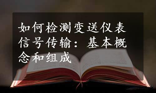 如何检测变送仪表信号传输：基本概念和组成