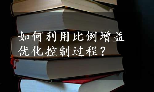 如何利用比例增益优化控制过程？