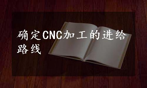 确定CNC加工的进给路线