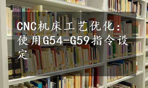 CNC机床工艺优化：使用G54-G59指令设定