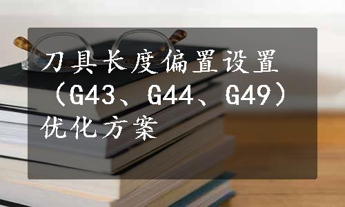 刀具长度偏置设置（G43、G44、G49）优化方案