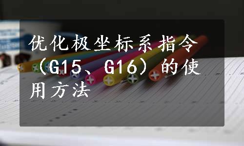 优化极坐标系指令（G15、G16）的使用方法