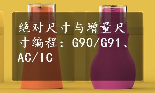 绝对尺寸与增量尺寸编程：G90/G91、AC/IC