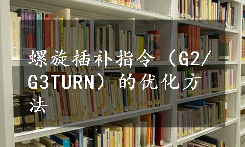 螺旋插补指令（G2/G3TURN）的优化方法