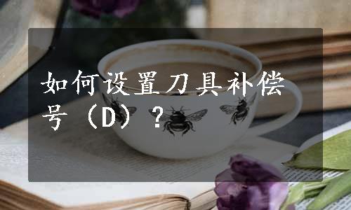 如何设置刀具补偿号（D）？