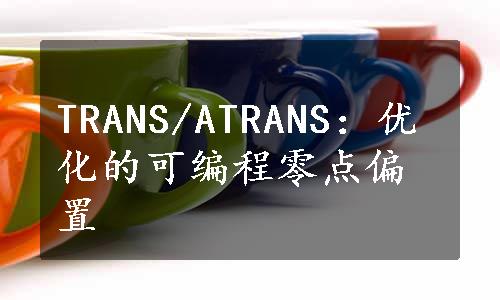 TRANS/ATRANS：优化的可编程零点偏置