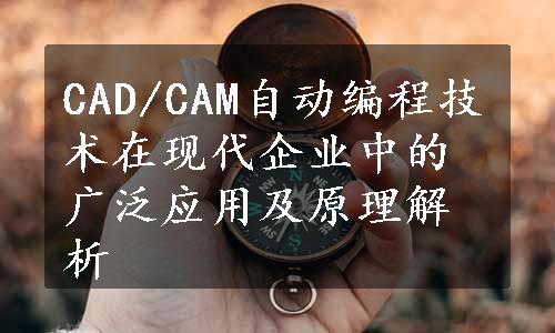 CAD/CAM自动编程技术在现代企业中的广泛应用及原理解析