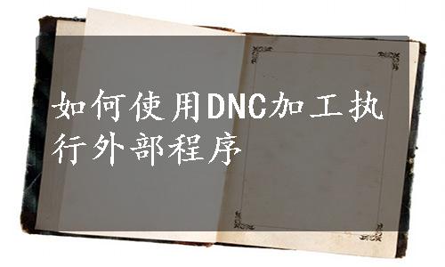 如何使用DNC加工执行外部程序