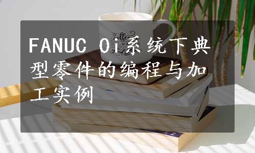 FANUC 0i系统下典型零件的编程与加工实例