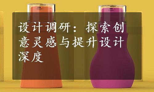 设计调研：探索创意灵感与提升设计深度