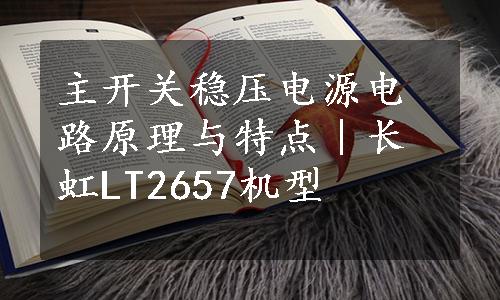 主开关稳压电源电路原理与特点｜长虹LT2657机型