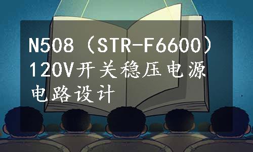 N508（STR-F6600）120V开关稳压电源电路设计