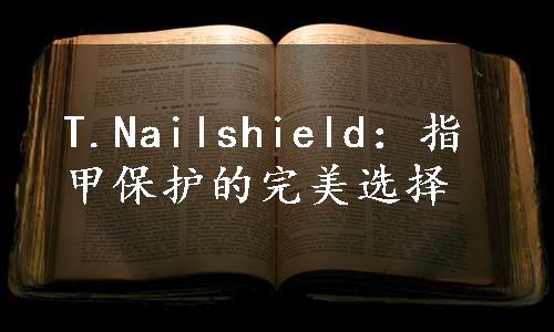 T.Nailshield：指甲保护的完美选择