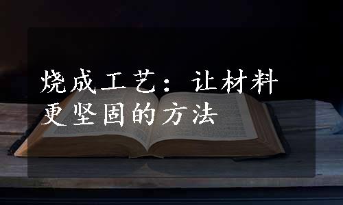 烧成工艺：让材料更坚固的方法