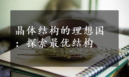 晶体结构的理想国：探索最优结构