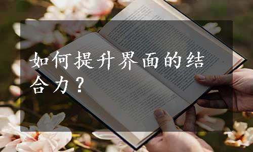 如何提升界面的结合力？