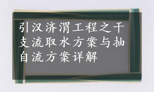 引汉济渭工程之干支流取水方案与抽自流方案详解