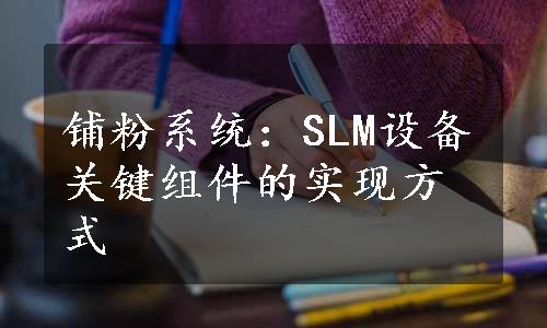 铺粉系统：SLM设备关键组件的实现方式