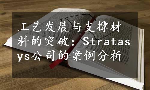 工艺发展与支撑材料的突破：Stratasys公司的案例分析