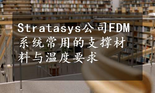 Stratasys公司FDM系统常用的支撑材料与温度要求