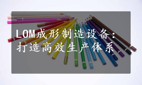 LOM成形制造设备：打造高效生产体系