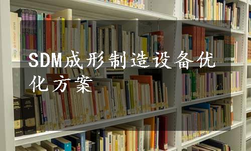 SDM成形制造设备优化方案