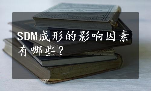 SDM成形的影响因素有哪些？