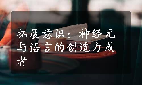 拓展意识：神经元与语言的创造力或者