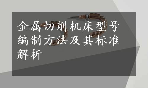 金属切削机床型号编制方法及其标准解析