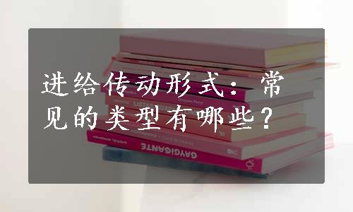 进给传动形式：常见的类型有哪些？