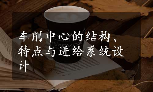 车削中心的结构、特点与进给系统设计