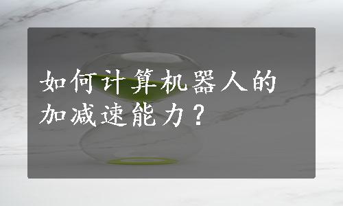 如何计算机器人的加减速能力？