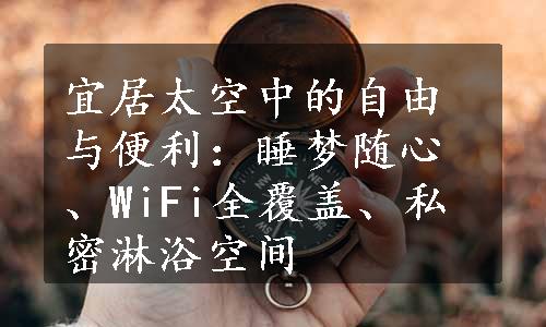 宜居太空中的自由与便利：睡梦随心、WiFi全覆盖、私密淋浴空间