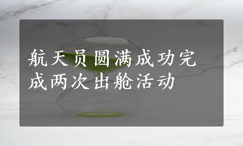 航天员圆满成功完成两次出舱活动