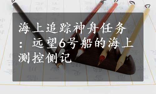 海上追踪神舟任务：远望6号船的海上测控侧记